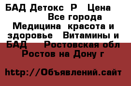 БАД Детокс -Р › Цена ­ 1 167 - Все города Медицина, красота и здоровье » Витамины и БАД   . Ростовская обл.,Ростов-на-Дону г.